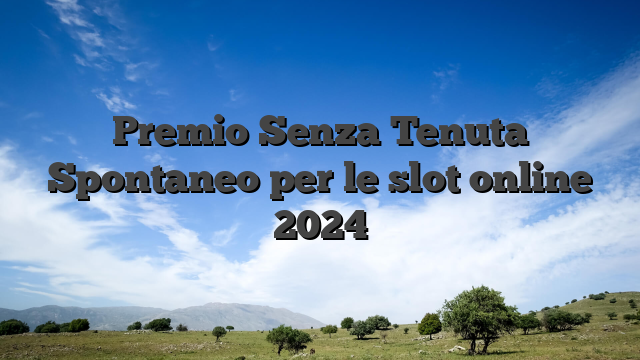 Premio Senza Tenuta Spontaneo per le slot online 2024