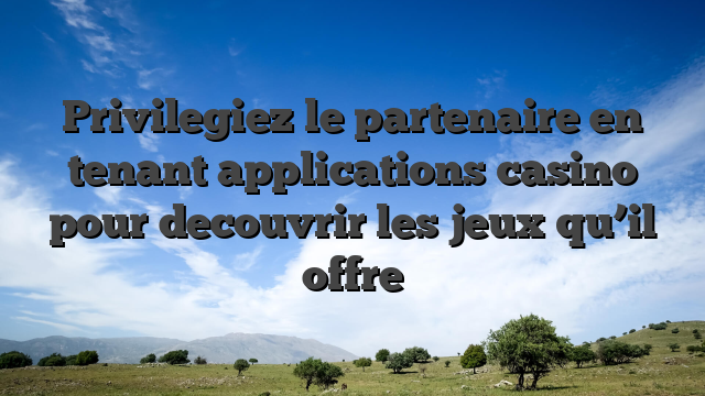 Privilegiez le partenaire en tenant applications casino pour decouvrir les jeux qu’il offre