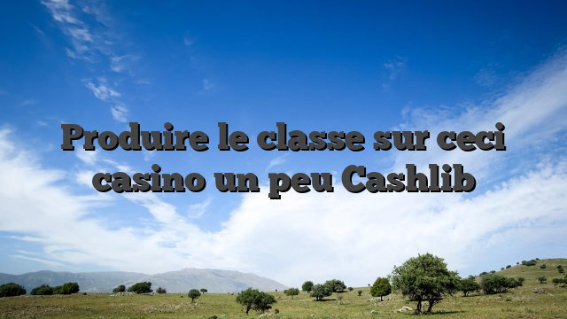Produire le classe sur ceci casino un peu Cashlib