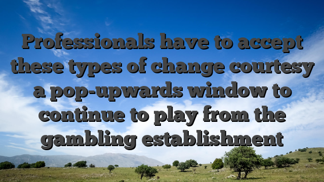 Professionals have to accept these types of change courtesy a pop-upwards window to continue to play from the gambling establishment