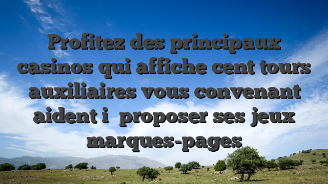 Profitez des principaux casinos qui affiche cent tours auxiliaires vous convenant aident i� proposer ses jeux marques-pages