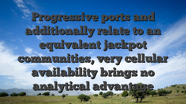 Progressive ports and additionally relate to an equivalent jackpot communities, very cellular availability brings no analytical advantage