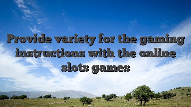 Provide variety for the gaming instructions with the online slots games