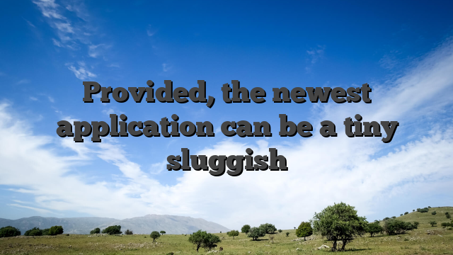 Provided, the newest application can be a tiny sluggish