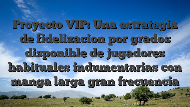 Proyecto VIP: Una estrategia de fidelizacion por grados disponible de jugadores habituales indumentarias con manga larga gran frecuencia