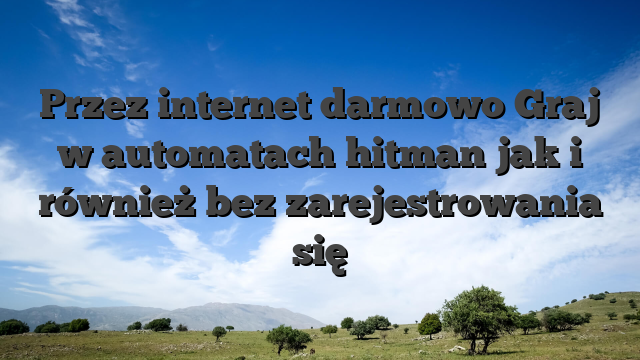 Przez internet darmowo Graj w automatach hitman jak i również bez zarejestrowania się