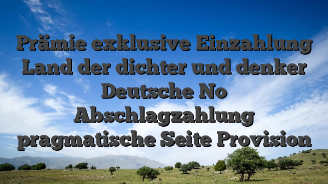 Prämie exklusive Einzahlung Land der dichter und denker Deutsche No Abschlagzahlung pragmatische Seite Provision