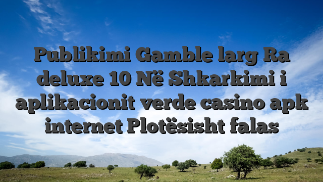 Publikimi Gamble larg Ra deluxe 10 Në Shkarkimi i aplikacionit verde casino apk internet Plotësisht falas