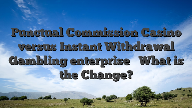 Punctual Commission Casino versus Instant Withdrawal Gambling enterprise � What is the Change?