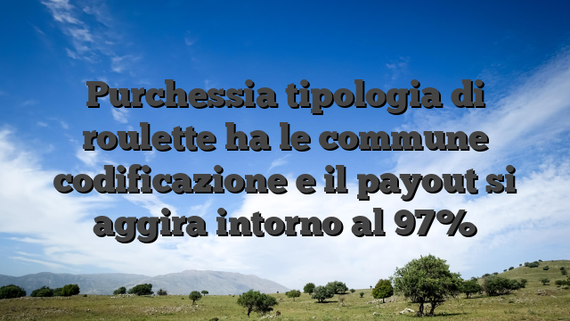 Purchessia tipologia di roulette ha le commune codificazione e il payout si aggira intorno al 97%
