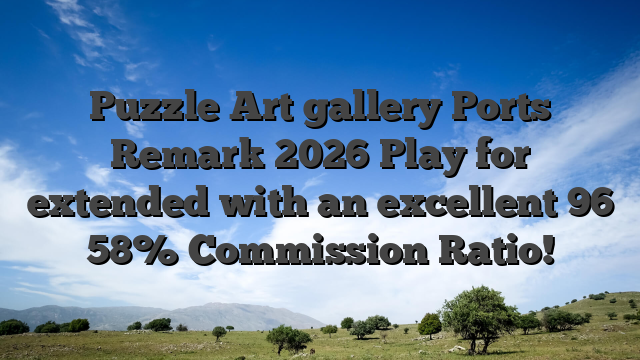 Puzzle Art gallery Ports Remark 2026 Play for extended with an excellent 96 58% Commission Ratio!