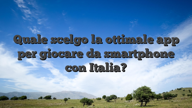 Quale scelgo la ottimale app per giocare da smartphone con Italia?