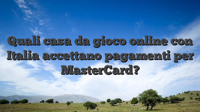Quali casa da gioco online con Italia accettano pagamenti per MasterCard?