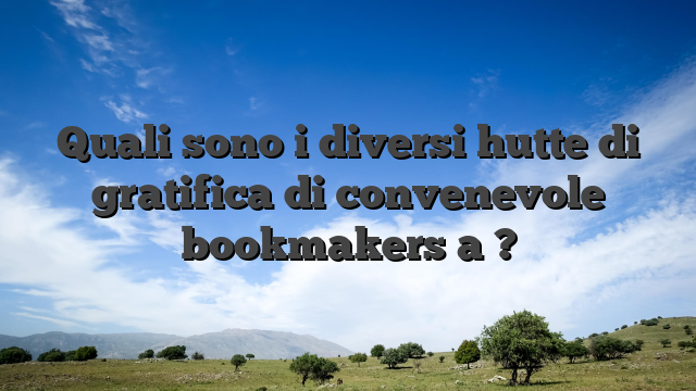 Quali sono i diversi hutte di gratifica di convenevole bookmakers a ?