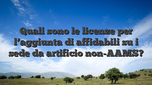 Quali sono le licenze per l’aggiunta di affidabili su i sede da artificio non-AAMS?