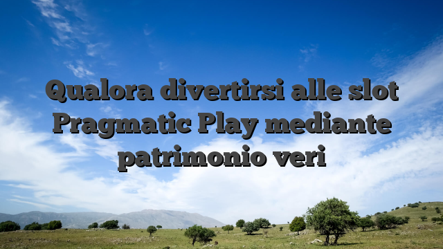 Qualora divertirsi alle slot Pragmatic Play mediante patrimonio veri