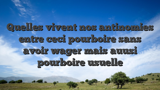 Quelles vivent nos antinomies entre ceci pourboire sans avoir wager mais auusi pourboire usuelle