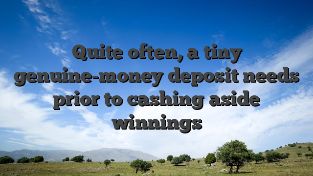 Quite often, a tiny genuine-money deposit needs prior to cashing aside winnings