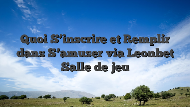 Quoi S’inscrire et Remplir dans S’amuser via Leonbet Salle de jeu