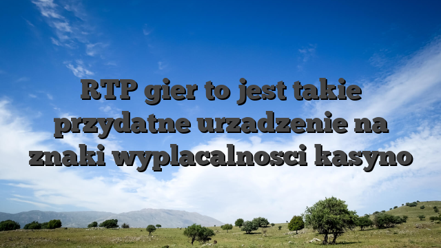 RTP gier to jest takie przydatne urzadzenie na znaki wyplacalnosci kasyno
