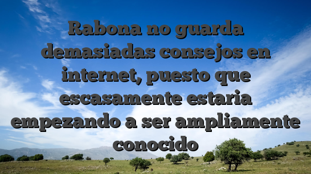 Rabona no guarda demasiadas consejos en internet, puesto que escasamente estaria empezando a ser ampliamente conocido