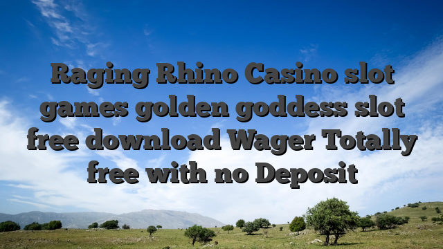 Raging Rhino Casino slot games golden goddess slot free download Wager Totally free with no Deposit