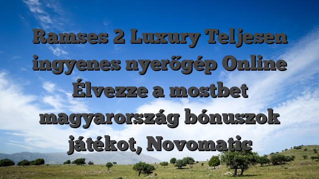 Ramses 2 Luxury Teljesen ingyenes nyerőgép Online Élvezze a mostbet magyarország bónuszok játékot, Novomatic