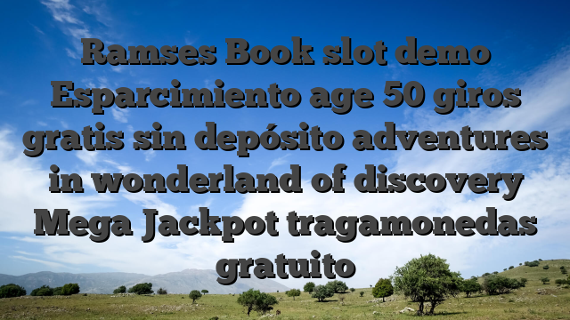 Ramses Book slot demo Esparcimiento age 50 giros gratis sin depósito adventures in wonderland of discovery Mega Jackpot tragamonedas gratuito