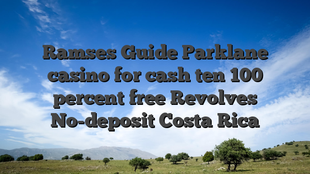 Ramses Guide Parklane casino for cash ten 100 percent free Revolves No-deposit Costa Rica