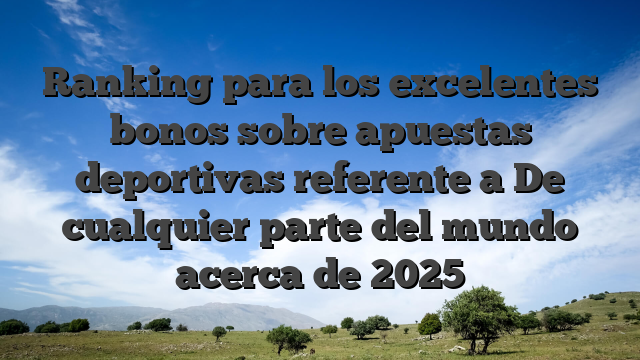 Ranking para los excelentes bonos sobre apuestas deportivas referente a De cualquier parte del mundo acerca de 2025