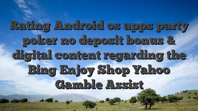Rating Android os apps party poker no deposit bonus & digital content regarding the Bing Enjoy Shop Yahoo Gamble Assist
