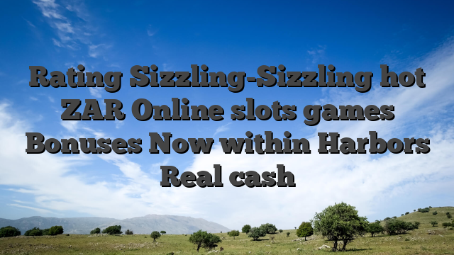 Rating Sizzling-Sizzling hot ZAR Online slots games Bonuses Now within Harbors Real cash
