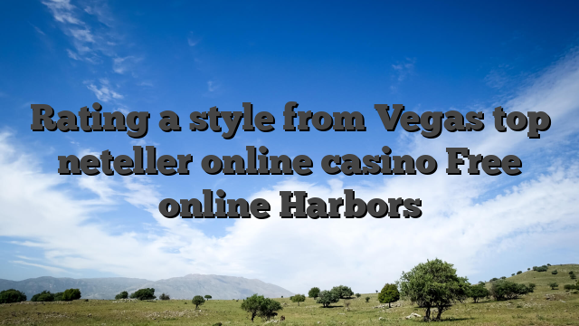 Rating a style from Vegas top neteller online casino Free online Harbors