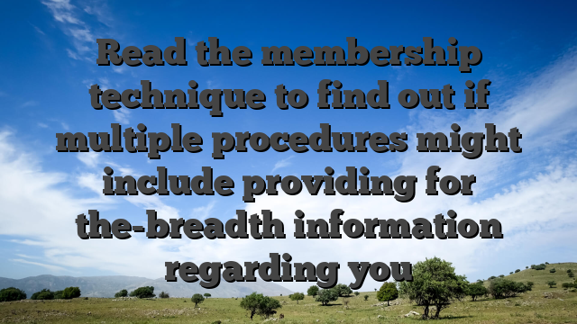 Read the membership technique to find out if multiple procedures might include providing for the-breadth information regarding you