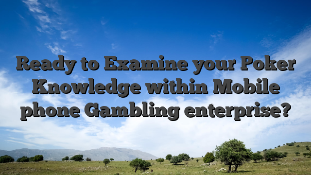 Ready to Examine your Poker Knowledge within Mobile phone Gambling enterprise?