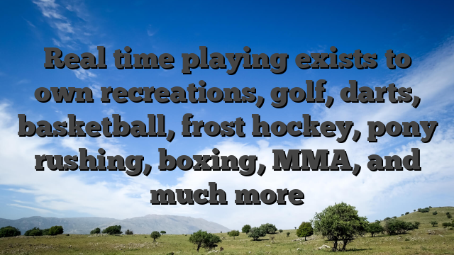 Real time playing exists to own recreations, golf, darts, basketball, frost hockey, pony rushing, boxing, MMA, and much more