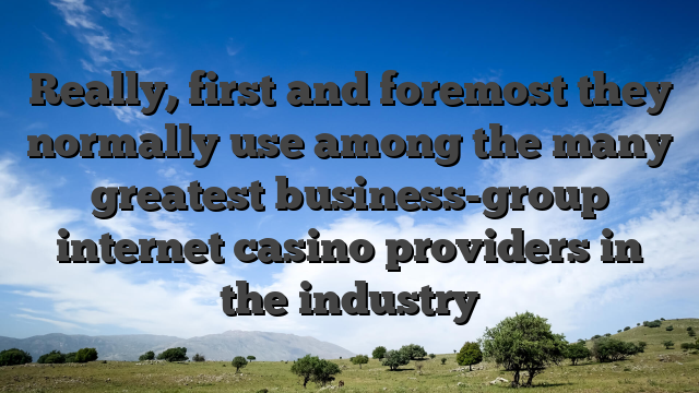 Really, first and foremost they normally use among the many greatest business-group internet casino providers in the industry
