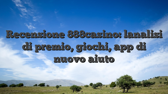 Recensione 888casino: lanalisi di premio, giochi, app di nuovo aiuto