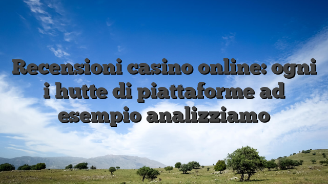 Recensioni casino online: ogni i hutte di piattaforme ad esempio analizziamo
