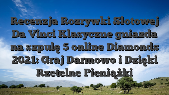 Recenzja Rozrywki Slotowej Da Vinci Klasyczne gniazda na szpulę 5 online Diamonds 2021: Graj Darmowo i Dzięki Rzetelne Pieniążki