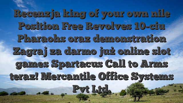 Recenzja king of your own nile Position Free Revolves 10-ciu Pharaohs oraz demonstration Zagraj za darmo już online slot games Spartacus Call to Arms teraz! Mercantile Office Systems Pvt Ltd.