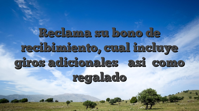 Reclama su bono de recibimiento, cual incluye giros adicionales � asi� como regalado