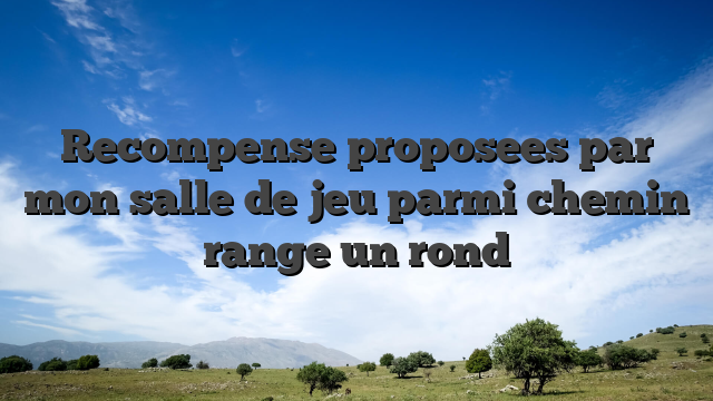 Recompense proposees par mon salle de jeu parmi chemin range un rond