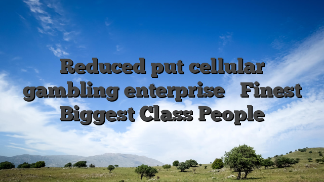 Reduced put cellular gambling enterprise � Finest Biggest Class People