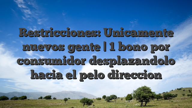 Restricciones: Unicamente nuevos gente | 1 bono por consumidor desplazandolo hacia el pelo direccion