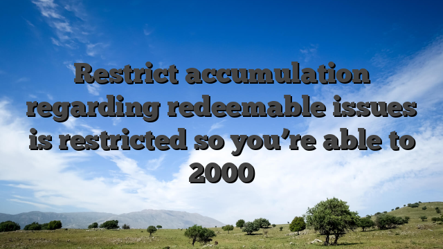 Restrict accumulation regarding redeemable issues is restricted so you’re able to 2000