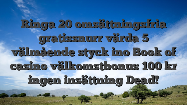 Ringa 20 omsättningsfria gratissnurr värda 5 välmående styck ino Book of casino välkomstbonus 100 kr ingen insättning Dead!