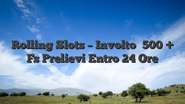Rolling Slots – Involto �500 + Fs Prelievi Entro 24 Ore