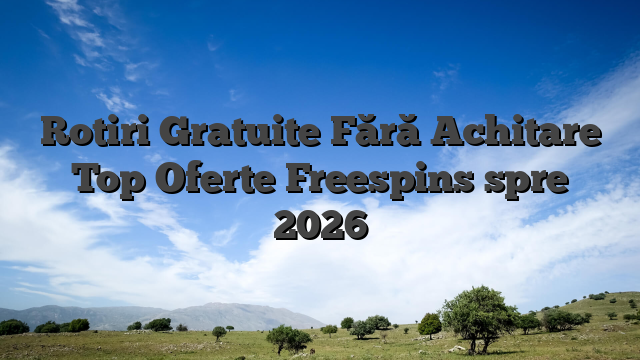 Rotiri Gratuite Fără Achitare Top Oferte Freespins spre 2026