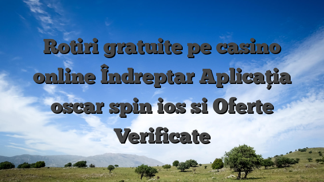Rotiri gratuite pe casino online Îndreptar Aplicația oscar spin ios si Oferte Verificate